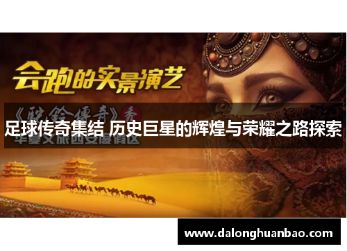 足球传奇集结 历史巨星的辉煌与荣耀之路探索