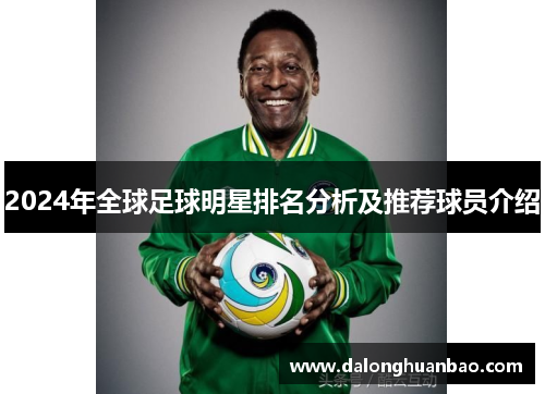 2024年全球足球明星排名分析及推荐球员介绍