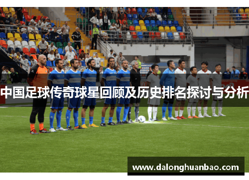 中国足球传奇球星回顾及历史排名探讨与分析