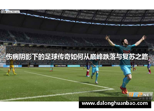 伤病阴影下的足球传奇如何从巅峰跌落与复苏之路