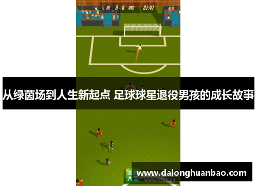 从绿茵场到人生新起点 足球球星退役男孩的成长故事