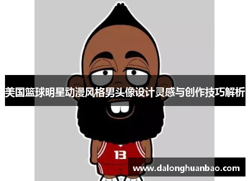 美国篮球明星动漫风格男头像设计灵感与创作技巧解析