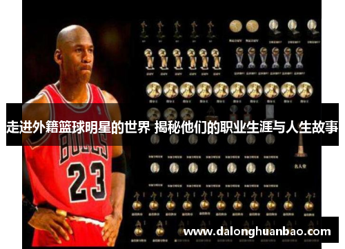 走进外籍篮球明星的世界 揭秘他们的职业生涯与人生故事