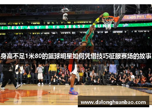 身高不足1米80的篮球明星如何凭借技巧征服赛场的故事