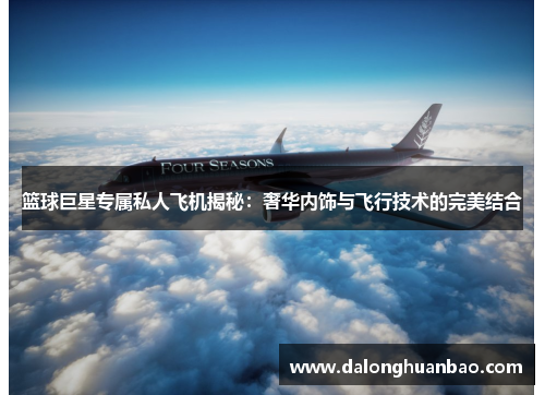篮球巨星专属私人飞机揭秘：奢华内饰与飞行技术的完美结合