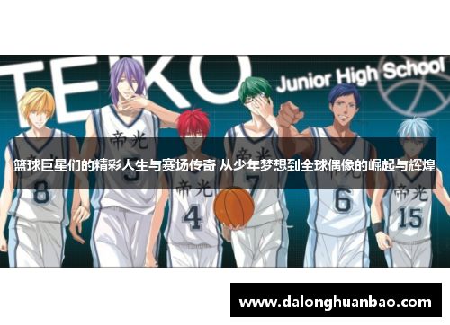 篮球巨星们的精彩人生与赛场传奇 从少年梦想到全球偶像的崛起与辉煌