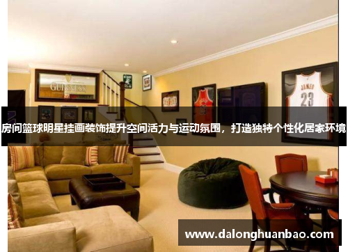 房间篮球明星挂画装饰提升空间活力与运动氛围，打造独特个性化居家环境