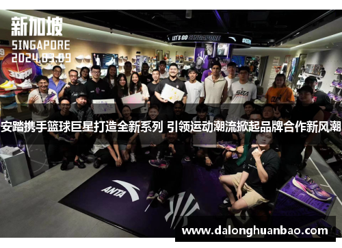 安踏携手篮球巨星打造全新系列 引领运动潮流掀起品牌合作新风潮