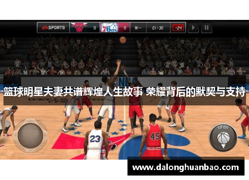 篮球明星夫妻共谱辉煌人生故事 荣耀背后的默契与支持