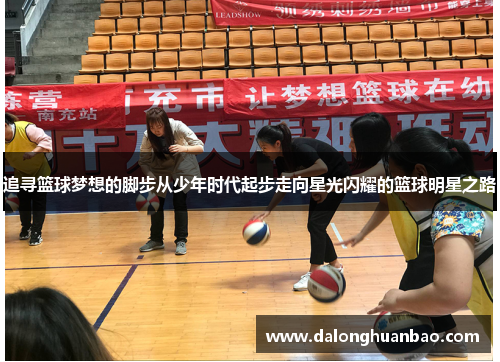 追寻篮球梦想的脚步从少年时代起步走向星光闪耀的篮球明星之路