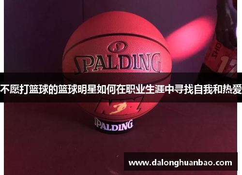 不愿打篮球的篮球明星如何在职业生涯中寻找自我和热爱